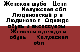 :Женская шуба › Цена ­ 2 000 - Калужская обл., Людиновский р-н, Людиново г. Одежда, обувь и аксессуары » Женская одежда и обувь   . Калужская обл.